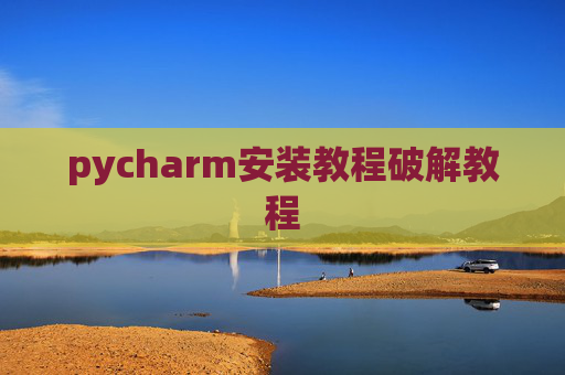 pycharm安装教程破解教程 pycharm安装教程破解教程